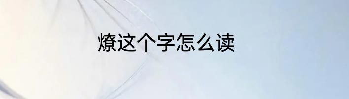 燎这个字怎么读