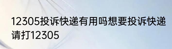 12305投诉快递有用吗想要投诉快递请打12305
