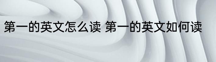 第一的英文怎么读 第一的英文如何读