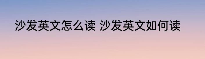 沙发英文怎么读 沙发英文如何读