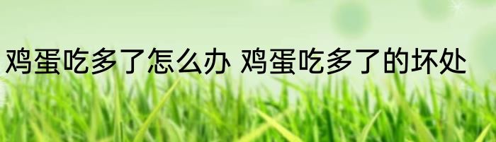 鸡蛋吃多了怎么办 鸡蛋吃多了的坏处
