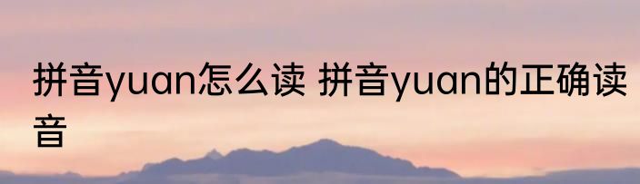 拼音yuan怎么读 拼音yuan的正确读音