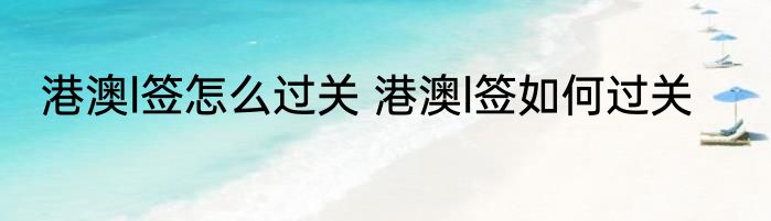 港澳l签怎么过关 港澳l签如何过关