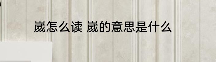 嵗怎么读 嵗的意思是什么