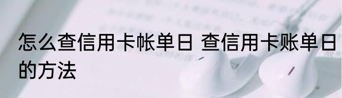 怎么查信用卡帐单日 查信用卡账单日的方法