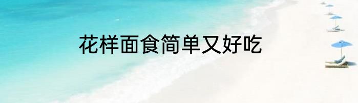 花样面食简单又好吃
