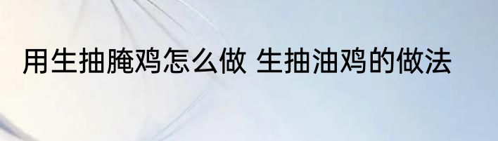 用生抽腌鸡怎么做 生抽油鸡的做法