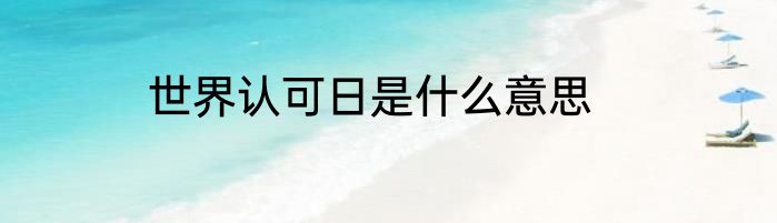 世界认可日是什么意思