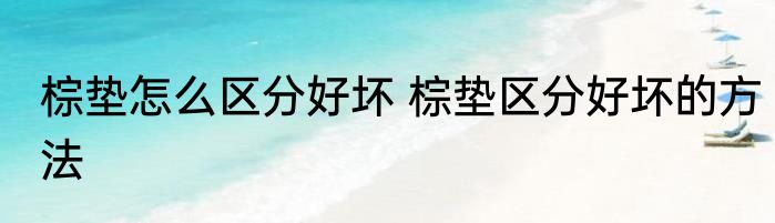 棕垫怎么区分好坏 棕垫区分好坏的方法