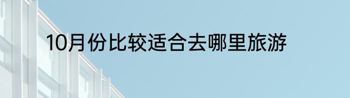 10月份比较适合去哪里旅游