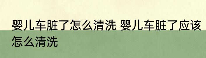 婴儿车脏了怎么清洗 婴儿车脏了应该怎么清洗