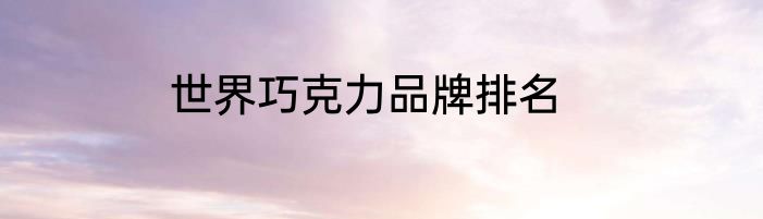 世界巧克力品牌排名