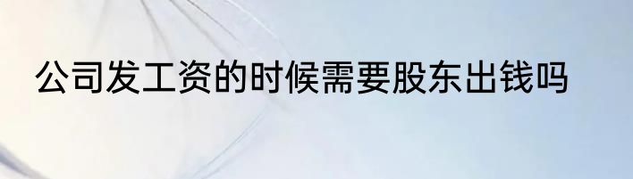 公司发工资的时候需要股东出钱吗