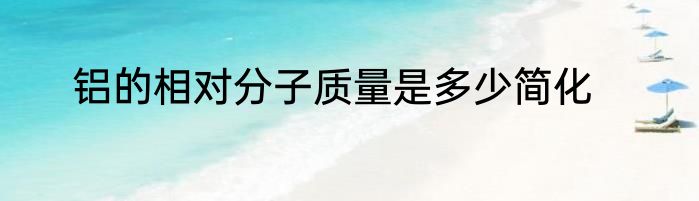 铝的相对分子质量是多少简化