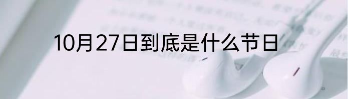 10月27日到底是什么节日