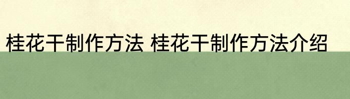 桂花干制作方法 桂花干制作方法介绍