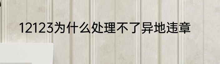 12123为什么处理不了异地违章