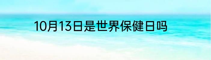 10月13日是世界保健日吗
