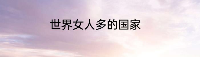 世界女人多的国家