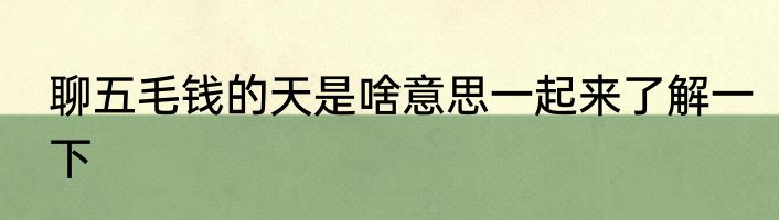 聊五毛钱的天是啥意思一起来了解一下