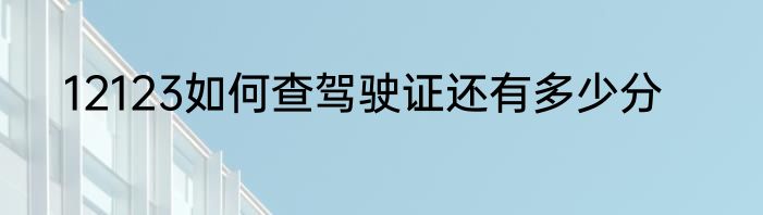 12123如何查驾驶证还有多少分