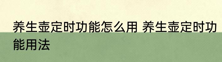 养生壶定时功能怎么用 养生壶定时功能用法