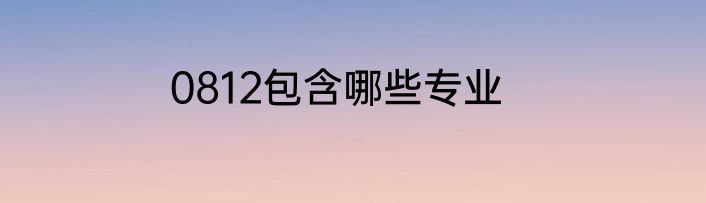 0812包含哪些专业