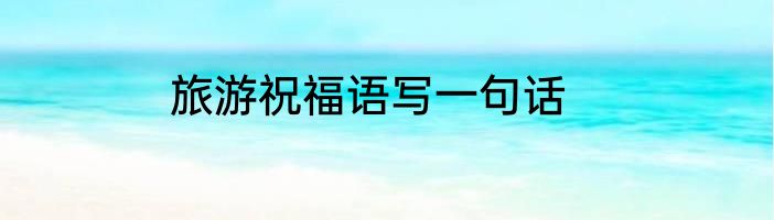 旅游祝福语写一句话