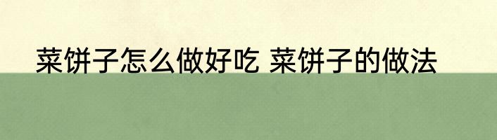 菜饼子怎么做好吃 菜饼子的做法