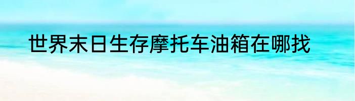世界末日生存摩托车油箱在哪找