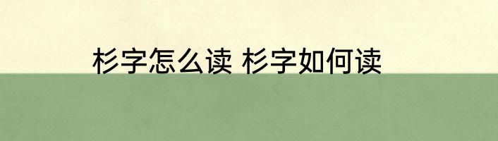 杉字怎么读 杉字如何读