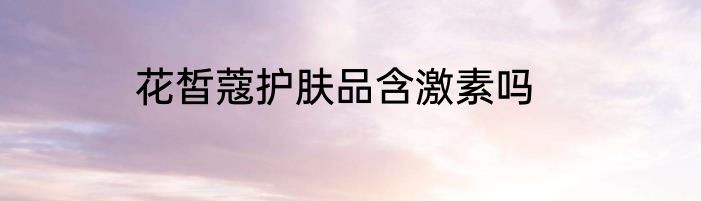 花皙蔻护肤品含激素吗