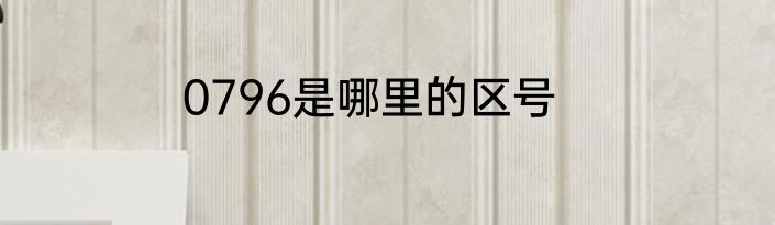 0796是哪里的区号