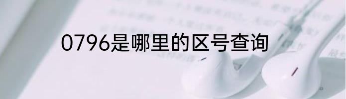 0796是哪里的区号查询