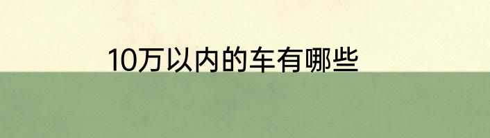 10万以内的车有哪些