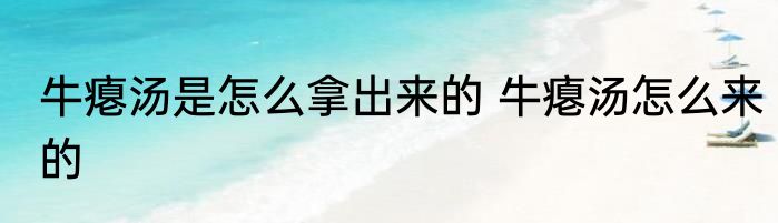 牛瘪汤是怎么拿出来的 牛瘪汤怎么来的
