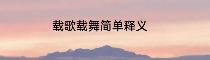 载歌载舞简单释义