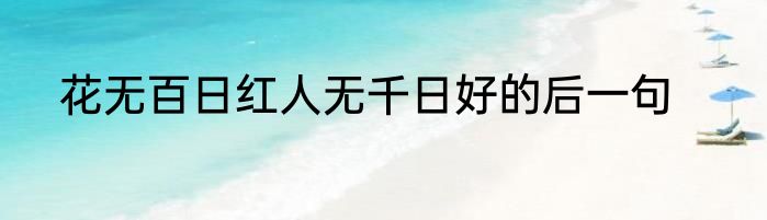 花无百日红人无千日好的后一句