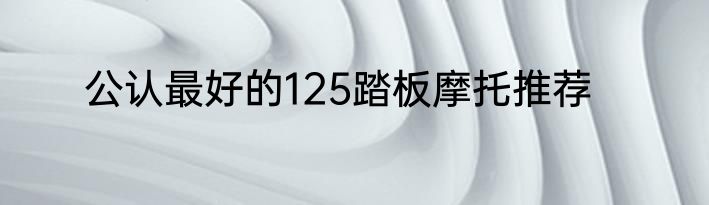 公认最好的125踏板摩托推荐
