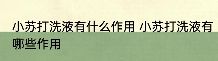 小苏打洗液有什么作用 小苏打洗液有哪些作用