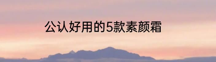 公认好用的5款素颜霜