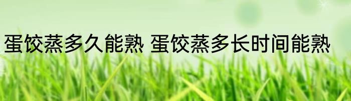 蛋饺蒸多久能熟 蛋饺蒸多长时间能熟