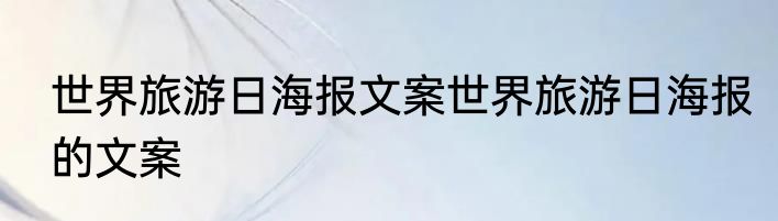 世界旅游日海报文案世界旅游日海报的文案