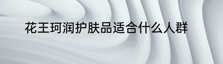 花王珂润护肤品适合什么人群
