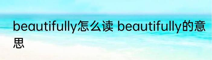 beautifully怎么读 beautifully的意思