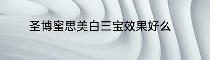圣博蜜思美白三宝效果好么