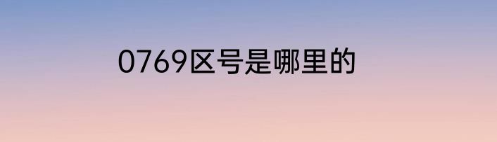 0769区号是哪里的