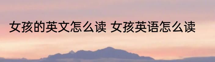 女孩的英文怎么读 女孩英语怎么读