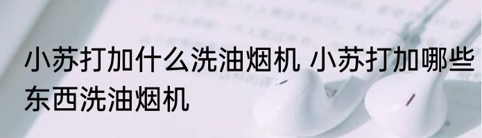 小苏打加什么洗油烟机 小苏打加哪些东西洗油烟机