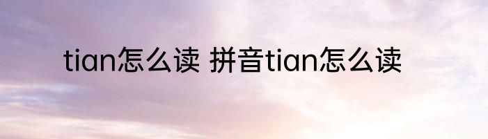 tian怎么读 拼音tian怎么读